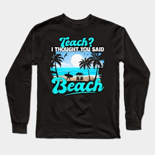 Teach I Thought You Said Beach  Teacher Summer Long Sleeve T-Shirt
